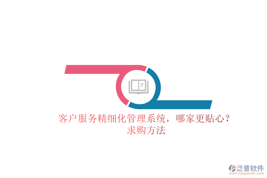 客戶服務(wù)精細化管理系統(tǒng)，哪家更貼心？求購方法
