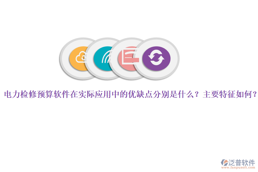電力檢修預(yù)算軟件在實際應(yīng)用中的優(yōu)缺點分別是什么？主要特征如何？