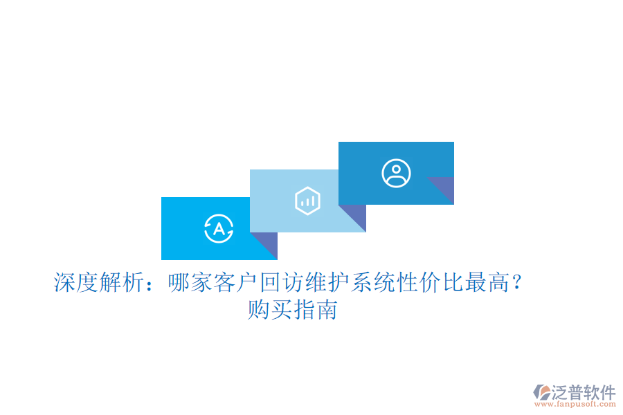 深度解析：哪家客戶回訪維護(hù)系統(tǒng)性價(jià)比最高？購買指南