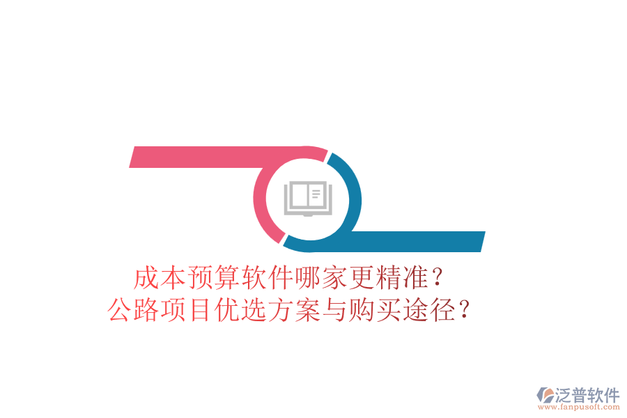 成本預(yù)算軟件哪家更精準(zhǔn)？公路項(xiàng)目優(yōu)選方案與購買途徑