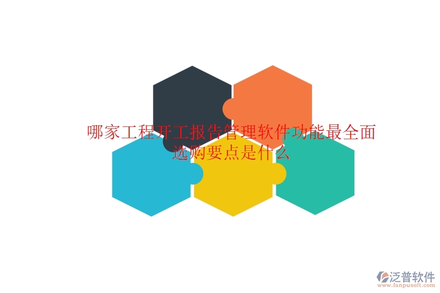 哪家工程開工報告管理軟件功能最全面？選購要點是什么？