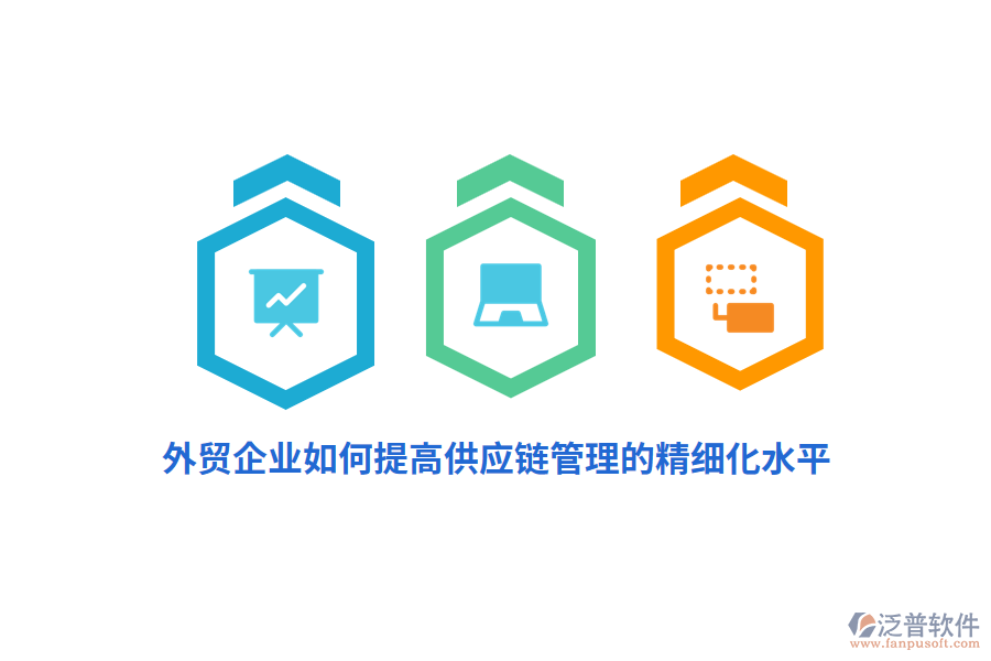 外貿企業(yè)如何提高供應鏈管理的精細化水平？