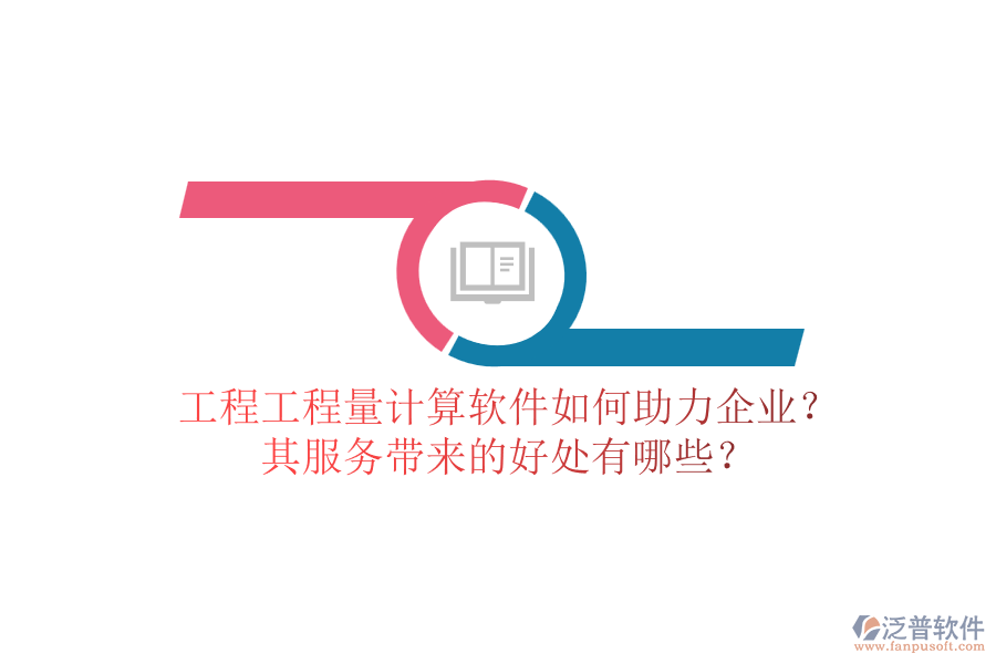 工程工程量計算軟件如何助力企業(yè)？其服務帶來的好處有哪些？