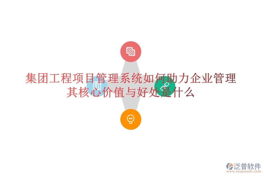 集團工程項目管理系統(tǒng)如何助力企業(yè)管理？其核心價值與好處是什么？