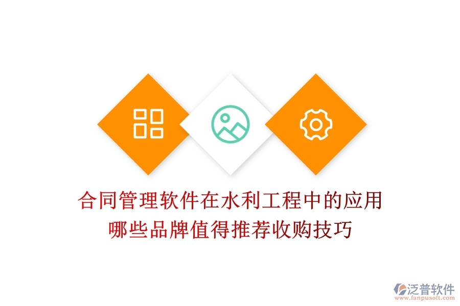 合同管理軟件在水利工程中的應(yīng)用，哪些品牌值得推薦？收購技巧