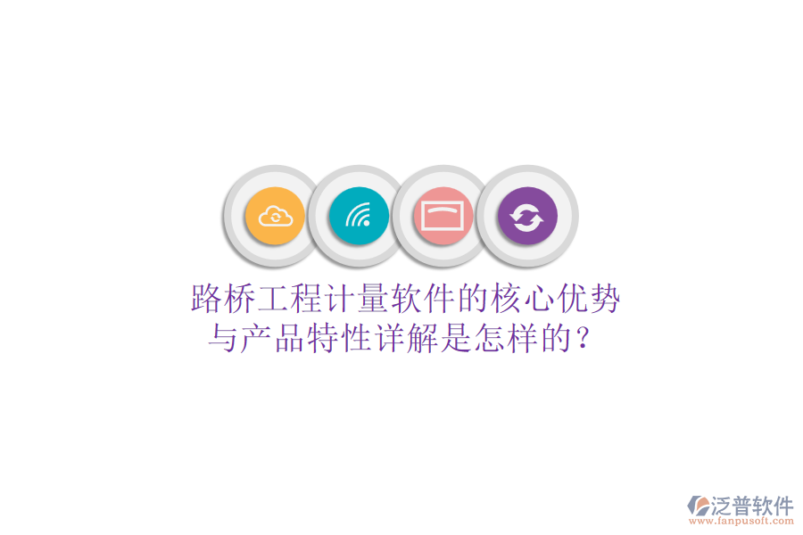 路橋工程計量軟件的核心優(yōu)勢與產(chǎn)品特性詳解是怎樣的？