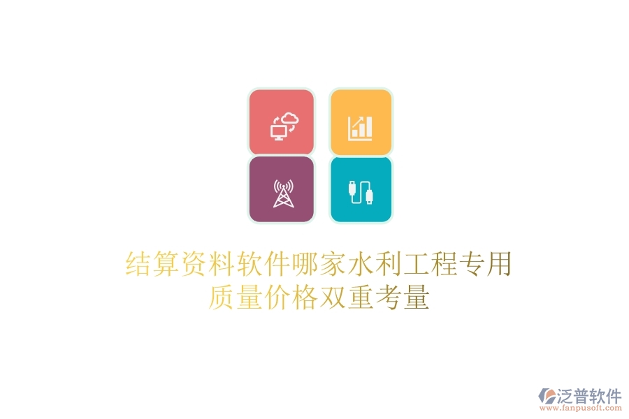 結(jié)算資料軟件哪家水利工程專用？質(zhì)量價格雙重考量