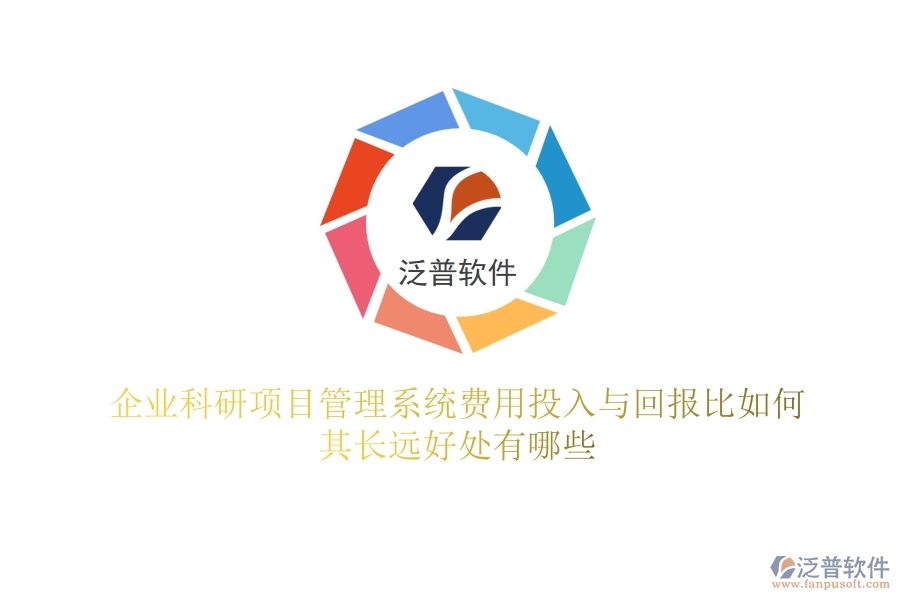 企業(yè)科研項(xiàng)目管理系統(tǒng)費(fèi)用投入與回報(bào)比如何？其長遠(yuǎn)好處有哪些？