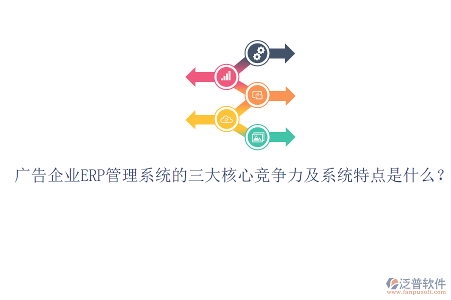 廣告企業(yè)ERP管理系統(tǒng)的三大核心競爭力及系統(tǒng)特點是什么？