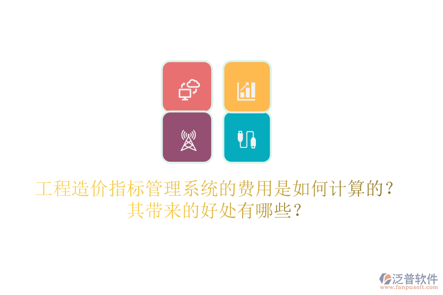 工程造價指標管理系統(tǒng)的費用是如何計算的？其帶來的好處有哪些？