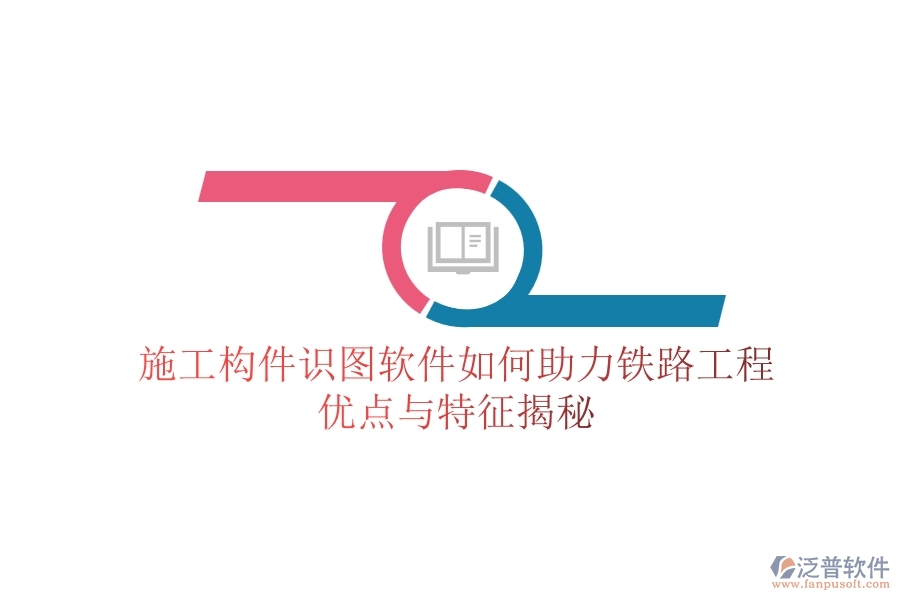 施工構(gòu)件識(shí)圖軟件如何助力鐵路工程？?jī)?yōu)點(diǎn)與特征揭秘