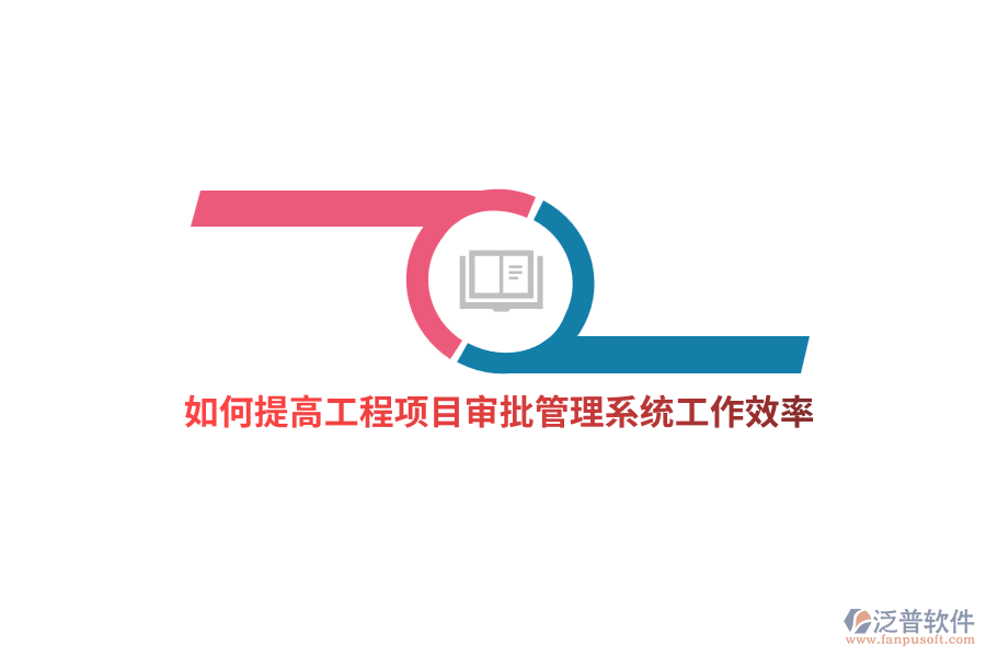 如何提高工程項(xiàng)目審批管理系統(tǒng)工作效率？