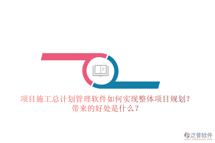 項(xiàng)目施工總計(jì)劃管理軟件如何實(shí)現(xiàn)整體項(xiàng)目規(guī)劃？帶來(lái)的好處是什么？