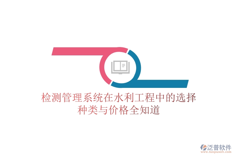 檢測(cè)管理系統(tǒng)在水利工程中的選擇，種類與價(jià)格全知道