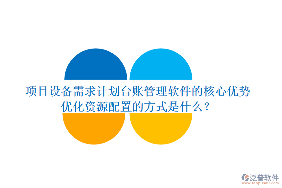 項目設(shè)備需求計劃臺賬管理軟件的核心優(yōu)勢及其優(yōu)化資源配置的方式是什么？