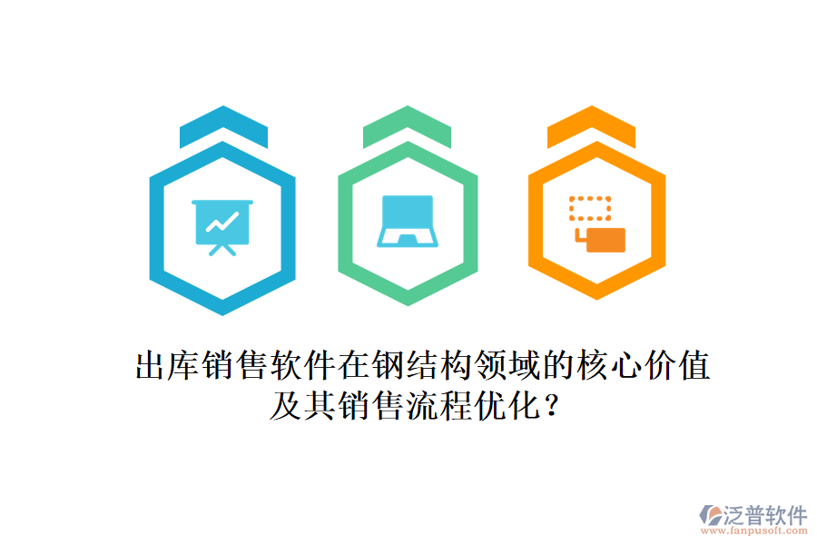 出庫銷售軟件在鋼結(jié)構(gòu)領(lǐng)域的核心價(jià)值及其銷售流程優(yōu)化？