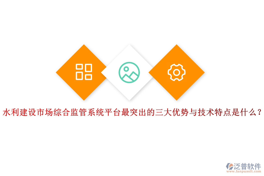 水利建設(shè)市場綜合監(jiān)管系統(tǒng)平臺最突出的三大優(yōu)勢與技術(shù)特點是什么？