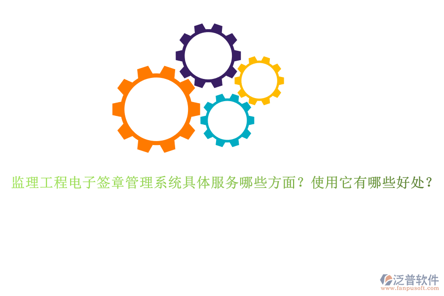 監(jiān)理工程電子簽章管理系統(tǒng)具體服務(wù)哪些方面？使用它有哪些好處？