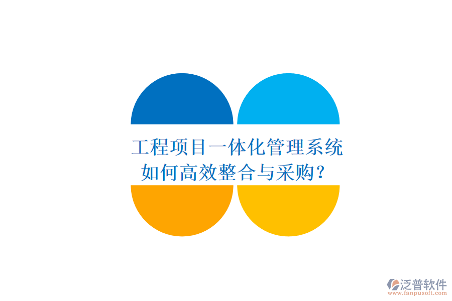 工程項目一體化管理系統(tǒng)，如何高效整合與采購？