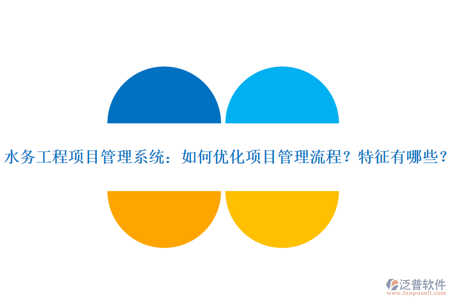水務(wù)工程項(xiàng)目管理系統(tǒng)：如何優(yōu)化項(xiàng)目管理流程？特征有哪些？