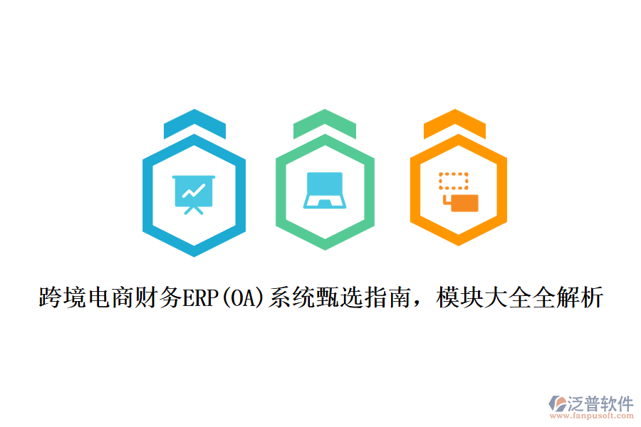 跨境電商財務(wù)ERP(OA)系統(tǒng)甄選指南，模塊大全全解析