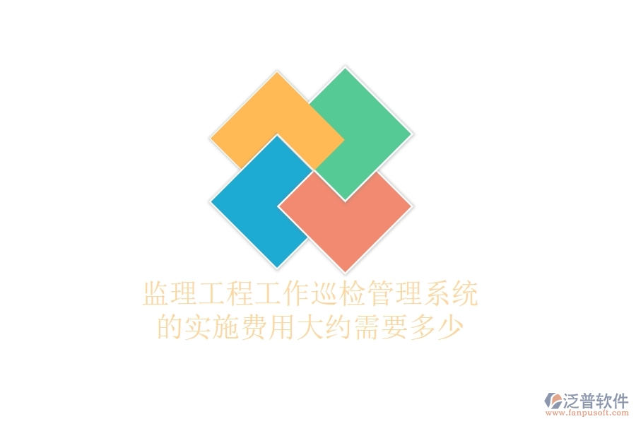 監(jiān)理工程工作巡檢管理系統(tǒng)的實施費用大約需要多少？