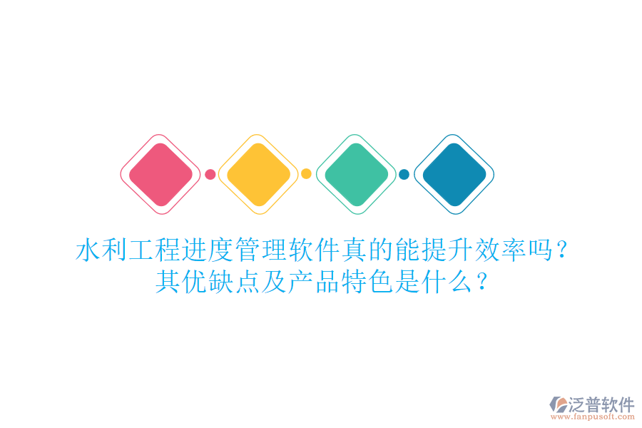 水利工程進(jìn)度管理軟件真的能提升效率嗎？其優(yōu)缺點(diǎn)及產(chǎn)品特色是什么？
