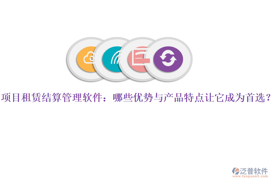 項(xiàng)目租賃結(jié)算管理軟件：哪些優(yōu)勢(shì)與產(chǎn)品特點(diǎn)讓它成為首選？