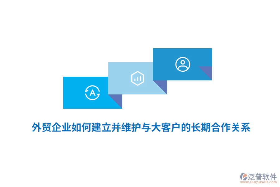 外貿(mào)企業(yè)如何建立并維護與大客戶的長期合作關(guān)系？