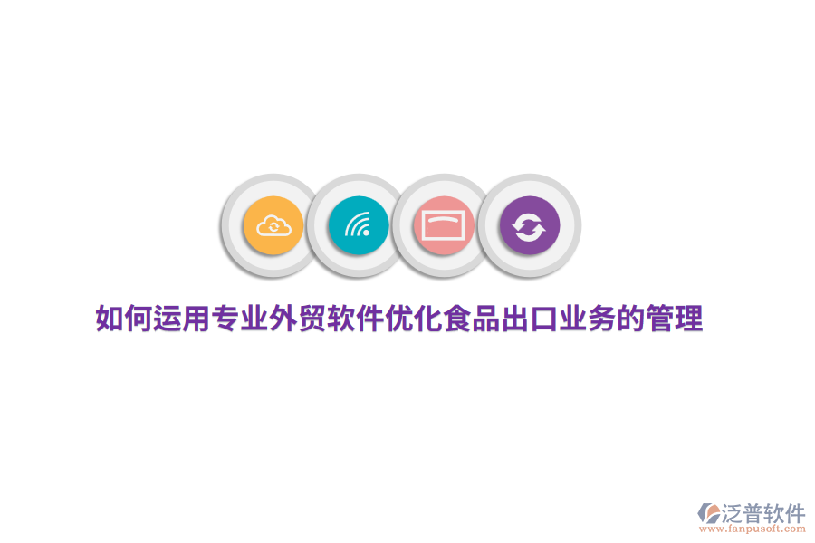 如何運用專業(yè)外貿(mào)軟件優(yōu)化食品出口業(yè)務(wù)的管理？