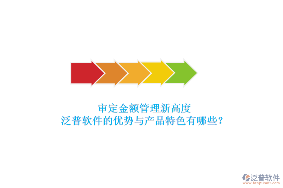 審定金額管理新高度，泛普軟件的優(yōu)勢與產(chǎn)品特色有哪些？