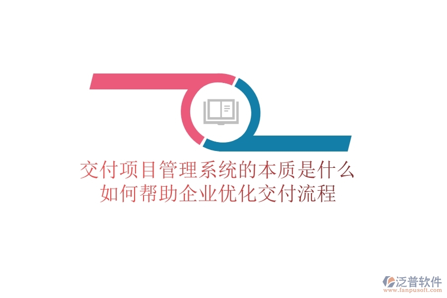 交付項(xiàng)目管理系統(tǒng)的本質(zhì)是什么？如何幫助企業(yè)優(yōu)化交付流程？