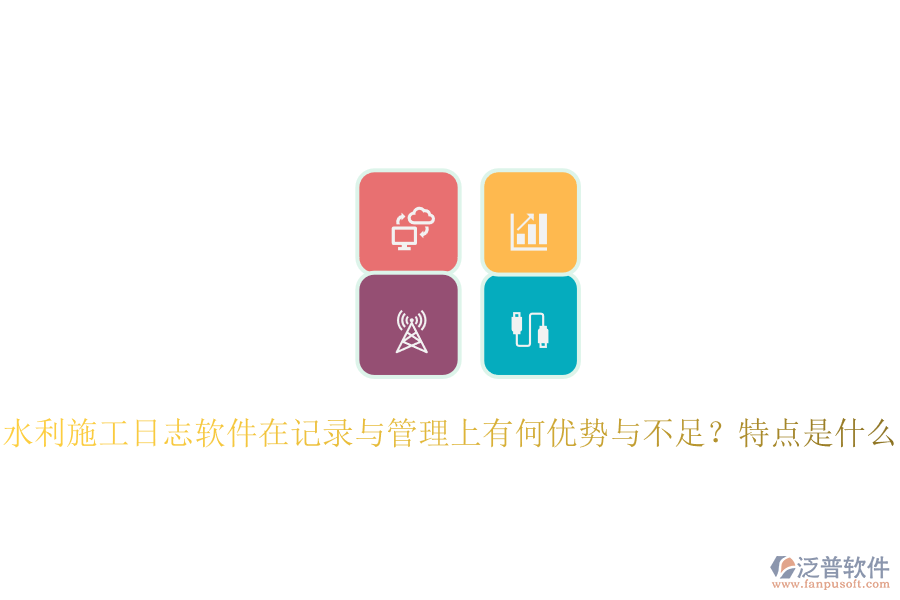 水利施工日志軟件在記錄與管理上有何優(yōu)勢與不足？特點是什么？