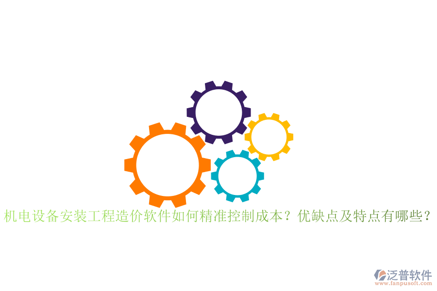 機(jī)電設(shè)備安裝工程造價軟件如何精準(zhǔn)控制成本？優(yōu)缺點及特點有哪些？
