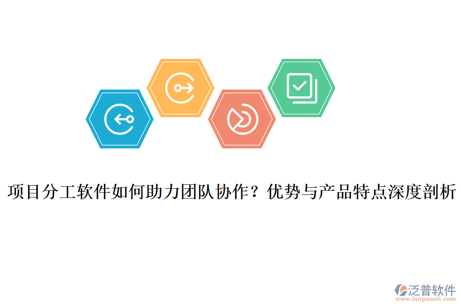 項(xiàng)目分工軟件如何助力團(tuán)隊(duì)協(xié)作？?jī)?yōu)勢(shì)與產(chǎn)品特點(diǎn)深度剖析