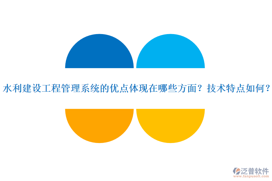 水利建設(shè)工程管理系統(tǒng)的優(yōu)點體現(xiàn)在哪些方面？技術(shù)特點如何？