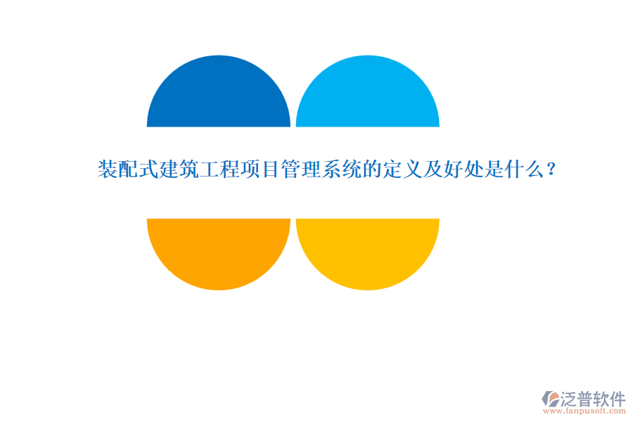 裝配式建筑工程項(xiàng)目管理系統(tǒng)的定義及好處是什么？