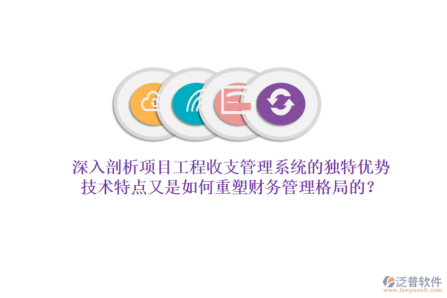深入剖析項(xiàng)目工程收支管理系統(tǒng)的獨(dú)特優(yōu)勢，技術(shù)特點(diǎn)又是如何重塑財(cái)務(wù)管理格局的？