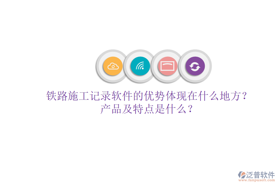 鐵路施工記錄軟件的優(yōu)勢(shì)體現(xiàn)在什么地方？產(chǎn)品及特點(diǎn)是什么？