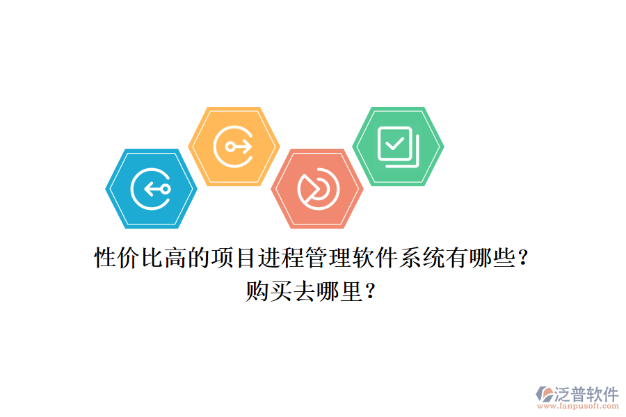 性價(jià)比高的項(xiàng)目進(jìn)程管理軟件系統(tǒng)有哪些？購買去哪里？