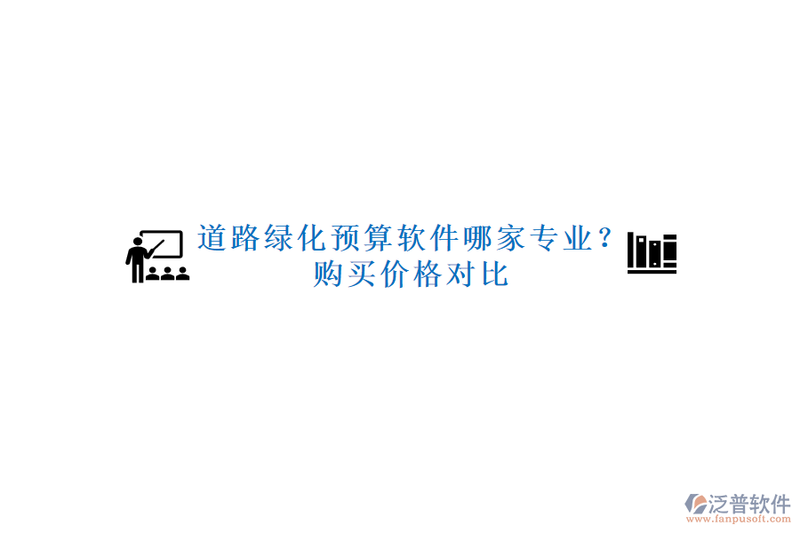 道路綠化預(yù)算軟件哪家專業(yè)？購買價(jià)格對(duì)比