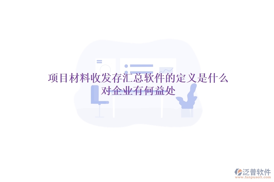 項(xiàng)目材料收發(fā)存匯總軟件的定義是什么？對(duì)企業(yè)有何益處？