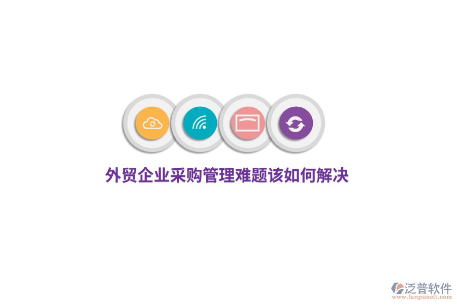 外貿(mào)企業(yè)<a href=http://www.keekorok-lodge.com/shangwu/cg/ target=_blank class=infotextkey>采購(gòu)管理</a>難題該如何解決？