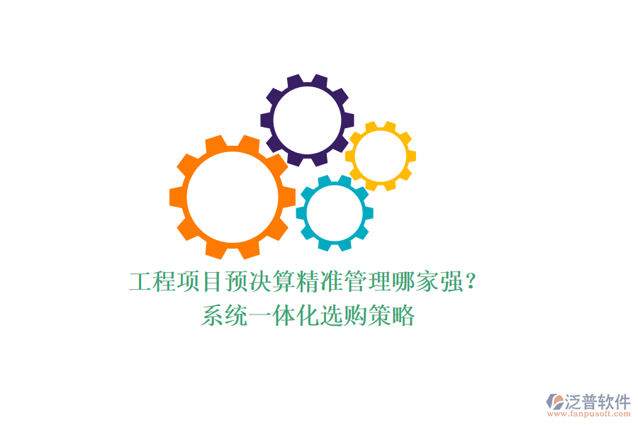 工程項目預決算精準管理哪家強？系統(tǒng)一體化選購策略