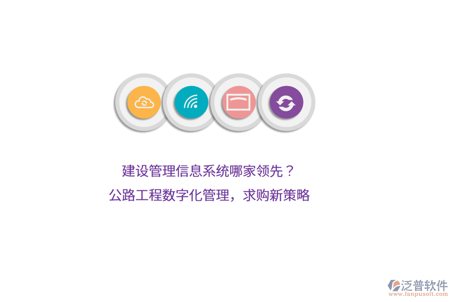 建設(shè)管理信息系統(tǒng)哪家領(lǐng)先？公路工程數(shù)字化管理，求購新策略