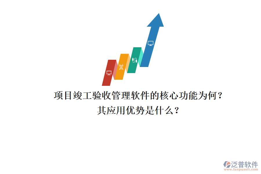項(xiàng)目竣工驗(yàn)收管理軟件的核心功能為何？其應(yīng)用優(yōu)勢是什么？