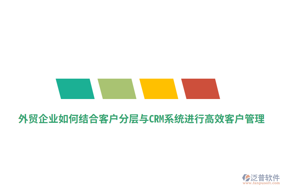 外貿企業(yè)如何結合客戶分層與CRM系統(tǒng)進行高效客戶管理？