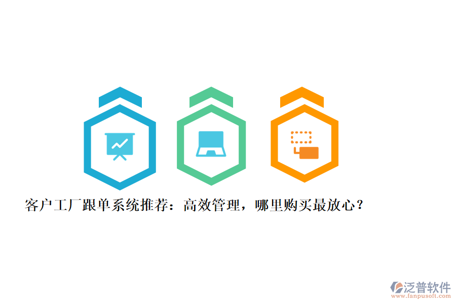 客戶工廠跟單系統(tǒng)推薦：高效管理，哪里購買最放心？