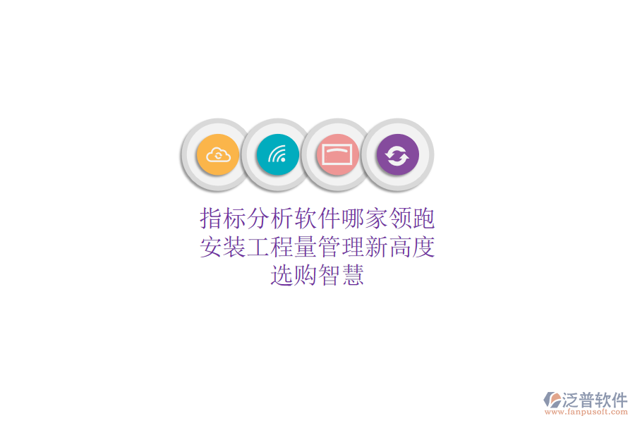 指標分析軟件哪家領(lǐng)跑？安裝工程量管理新高度，選購智慧
