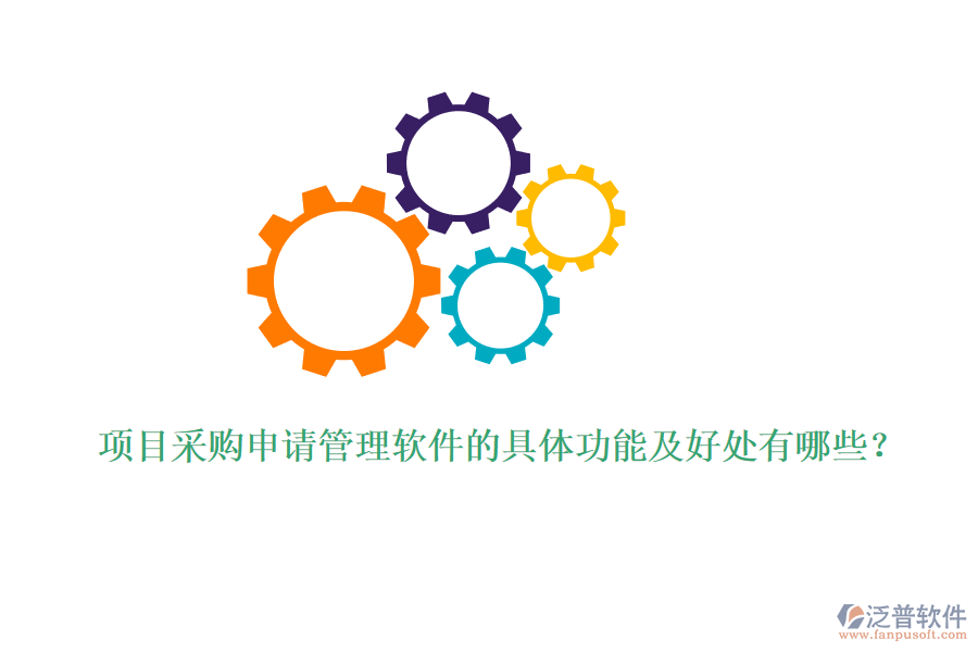 項目采購申請管理軟件的具體功能及好處有哪些？